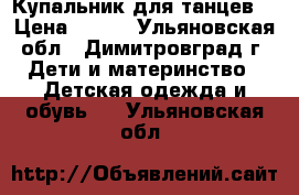 Купальник для танцев. › Цена ­ 200 - Ульяновская обл., Димитровград г. Дети и материнство » Детская одежда и обувь   . Ульяновская обл.